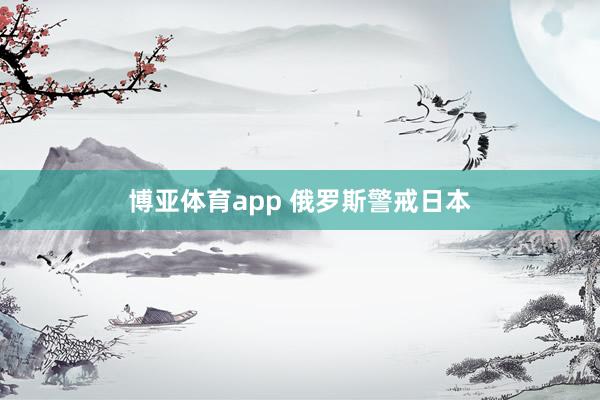 博亚体育app 俄罗斯警戒日本