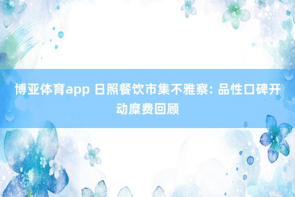 博亚体育app 日照餐饮市集不雅察: 品性口碑开动糜费回顾