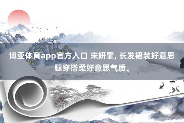 博亚体育app官方入口 宋妍霏，<a href=