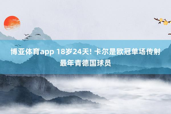 博亚体育app 18岁24天! 卡尔是欧冠单场传射最年青德国球员
