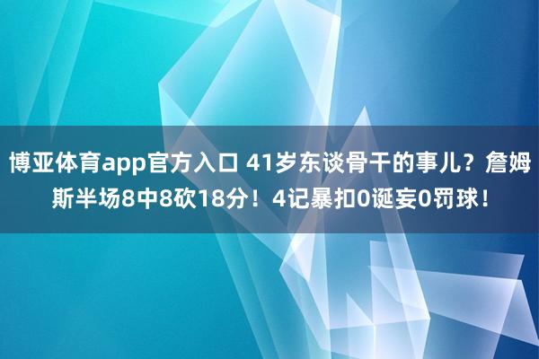 博亚体育app官方入口 41岁东谈骨干的事儿？詹姆斯半场8中8砍18分！4记暴扣0诞妄0罚球！