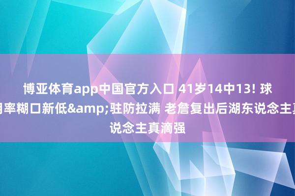 博亚体育app中国官方入口 41岁14中13! 球权使用率糊口新低&驻防拉满 老詹复出后湖东说念主真滴强