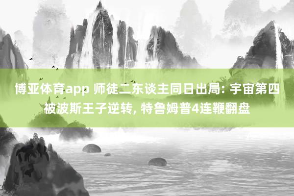 博亚体育app 师徒二东谈主同日出局: 宇宙第四被波斯王子逆转， 特鲁姆普4连鞭翻盘