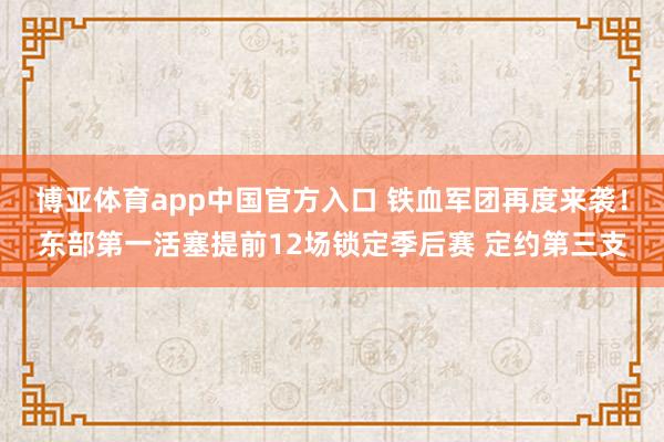 博亚体育app中国官方入口 铁血军团再度来袭！东部第一活塞提前12场锁定季后赛 定约第三支