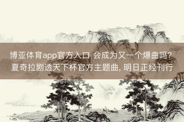 博亚体育app官方入口 会成为又一个爆曲吗? 夏奇拉剧透天下杯官方主题曲， 明日正经刊行