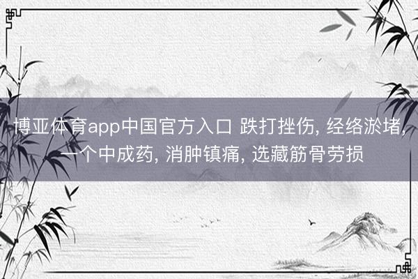 博亚体育app中国官方入口 跌打挫伤， 经络淤堵， 一个中成药， 消肿镇痛， 选藏筋骨劳损