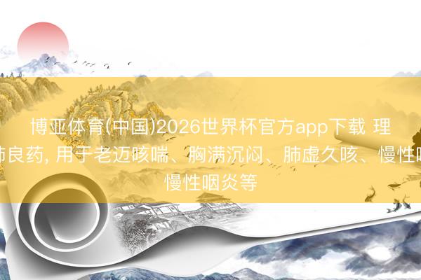 博亚体育(中国)2026世界杯官方app下载 理气补肺良药， 用于老迈咳喘、胸满沉闷、肺虚久咳、慢性咽炎等