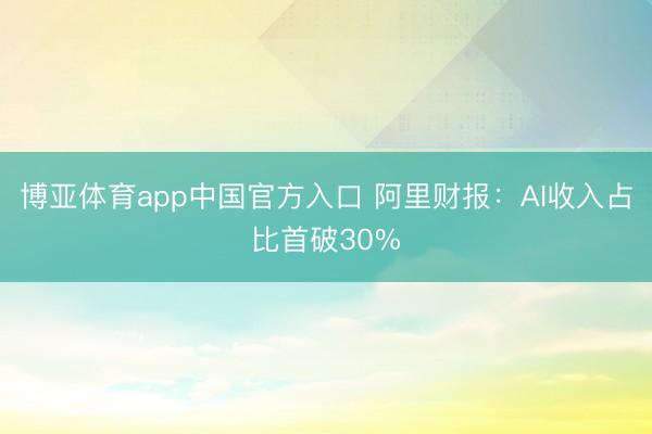 博亚体育app中国官方入口 阿里财报：AI收入占比首破30%