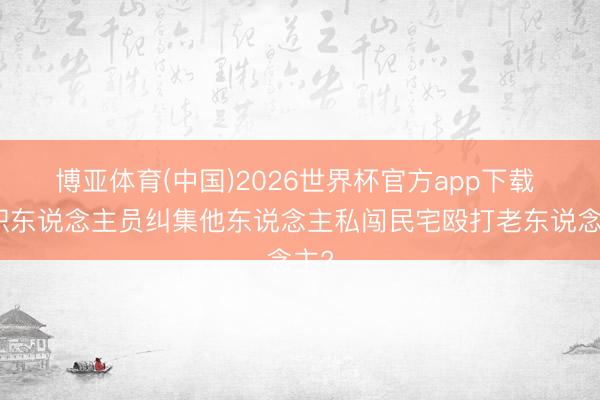 博亚体育(中国)2026世界杯官方app下载 公职东说念主员纠集他东说念主私闯民宅殴打老东说念主?