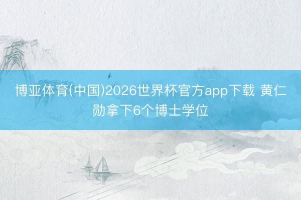 博亚体育(中国)2026世界杯官方app下载 黄仁勋拿下6个博士学位