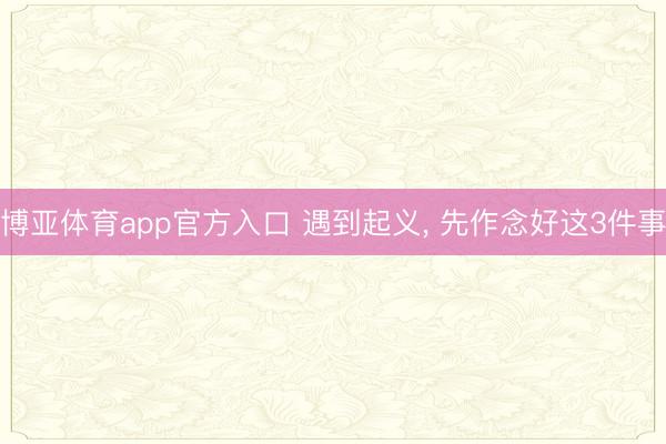 博亚体育app官方入口 遇到起义， 先作念好这3件事