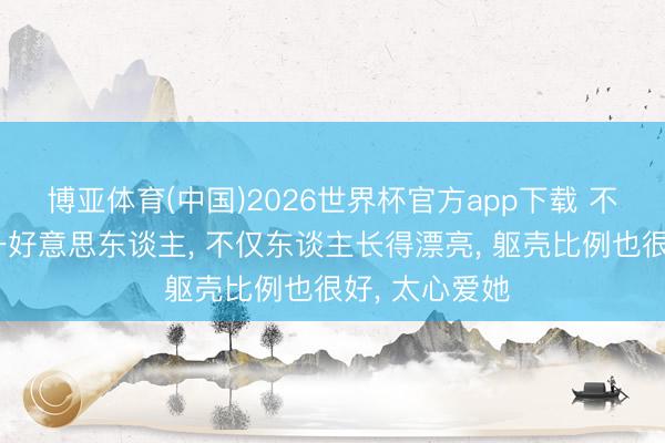 博亚体育(中国)2026世界杯官方app下载 不愧是四川第一好意思东谈主， 不仅东谈主长得漂亮，<a href=