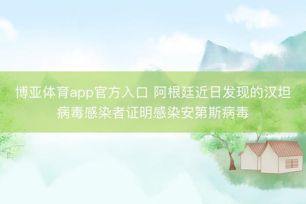 博亚体育app官方入口 阿根廷近日发现的汉坦病毒感染者证明感染安第斯病毒