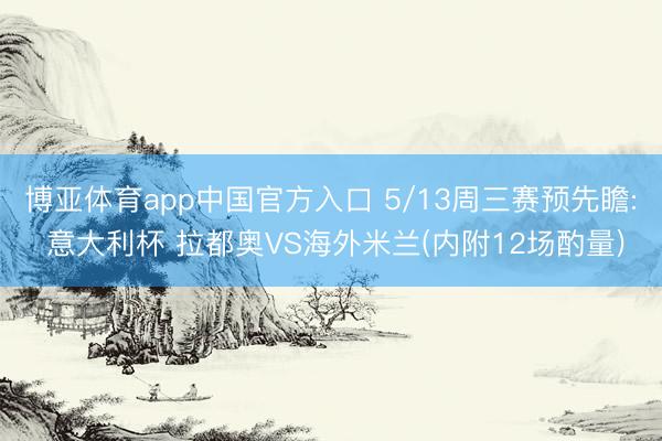 博亚体育app中国官方入口 5/13周三赛预先瞻: 意大利杯 拉都奥VS海外米兰(内附12场酌量)