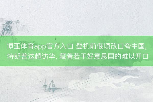 博亚体育app官方入口 登机前俄顷改口夸中国， 特朗普这趟访华， 藏着若干好意思国的难以开口