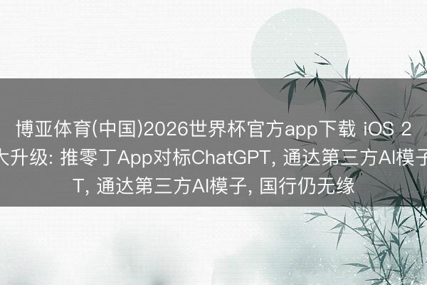 博亚体育(中国)2026世界杯官方app下载 iOS 27 Siri史上最大升级: 推零丁App对标ChatGPT， 通达第三方AI模子， 国行仍无缘