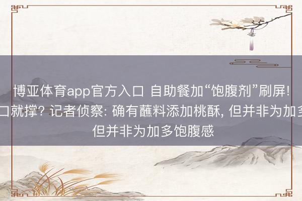 博亚体育app官方入口 自助餐加“饱腹剂”刷屏! 没吃几口就撑? 记者侦察: 确有蘸料添加桃酥， 但并非为加多饱腹感