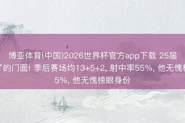 博亚体育(中国)2026世界杯官方app下载 25届少壮临了的门面! 季后赛场均13+5+2， 射中率55%， 他无愧榜眼身份