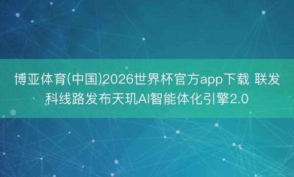 博亚体育(中国)2026世界杯官方app下载 联发科线路发布天玑AI智能体化引擎2.0