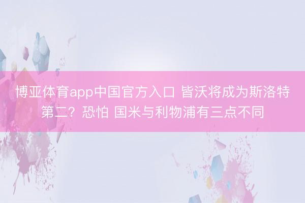 博亚体育app中国官方入口 皆沃将成为斯洛特第二？恐怕 国米与利物浦有三点不同