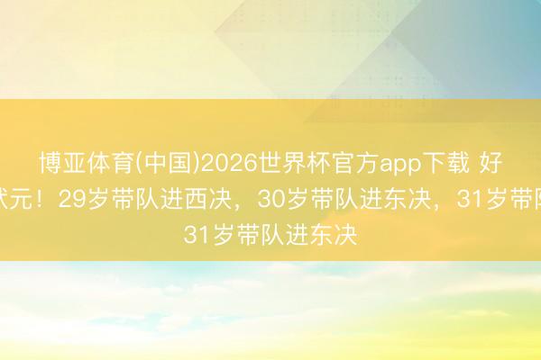 博亚体育(中国)2026世界杯官方app下载 好过劲的状元！29岁带队进西决，30岁带队进东决，31岁带队进东决