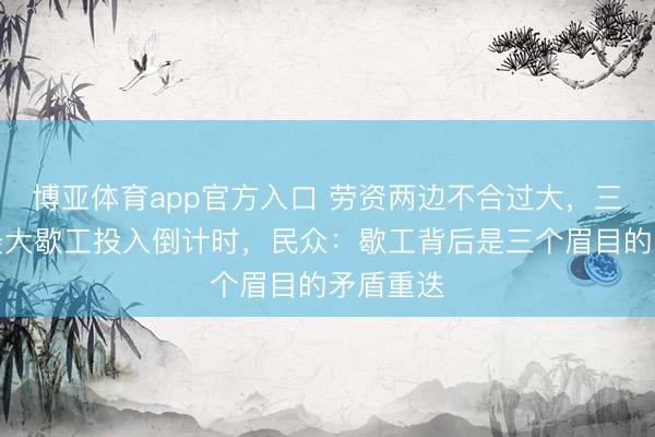 博亚体育app官方入口 劳资两边不合过大，三星史上最大歇工投入倒计时，民众：歇工背后是三个眉目的矛盾重迭