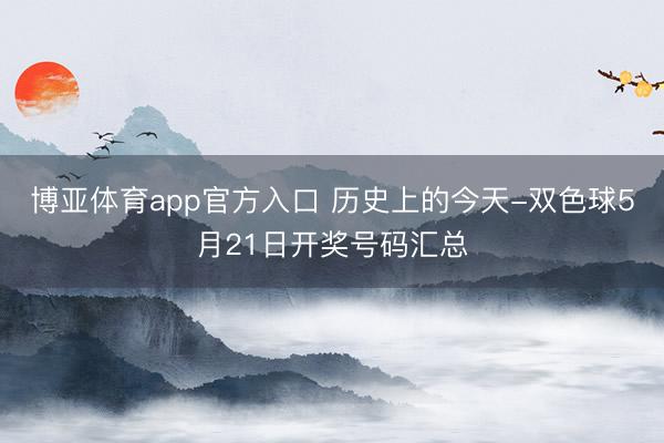 博亚体育app官方入口 历史上的今天-双色球5月21日开奖号码汇总