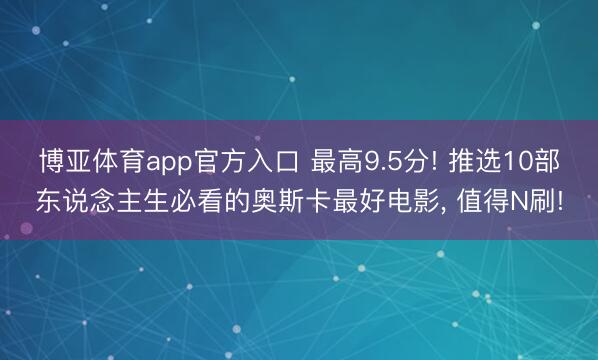博亚体育app官方入口 最高9.5分! 推选10部东说念主生必看的奥斯卡最好电影， 值得N刷!
