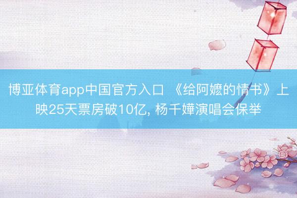 博亚体育app中国官方入口 《给阿嬷的情书》上映25天票房破10亿， 杨千嬅演唱会保举