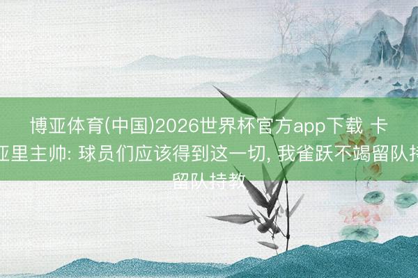 博亚体育(中国)2026世界杯官方app下载 卡利亚里主帅: 球员们应该得到这一切， 我雀跃不竭留队持教