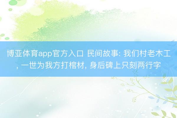 博亚体育app官方入口 民间故事: 我们村老木工， 一世为我方打棺材， 身后碑上只刻两行字