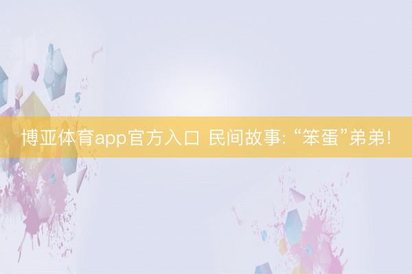 博亚体育app官方入口 民间故事: “笨蛋”弟弟!