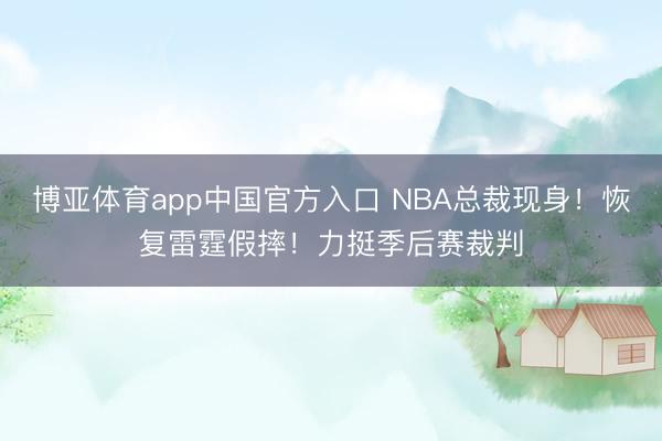 博亚体育app中国官方入口 NBA总裁现身！恢复雷霆假摔！力挺季后赛裁判
