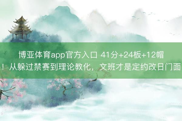博亚体育app官方入口 41分+24板+12帽！从躲过禁赛到理论教化，文班才是定约改日门面