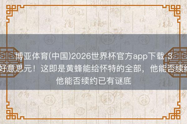 博亚体育(中国)2026世界杯官方app下载 3年6600万好意思元!这即是黄蜂能给怀特的全部,他能否续约已有谜底