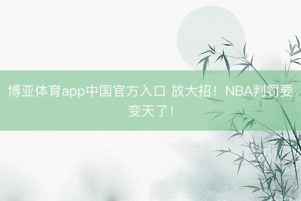 博亚体育app中国官方入口 放大招！NBA判罚要变天了！