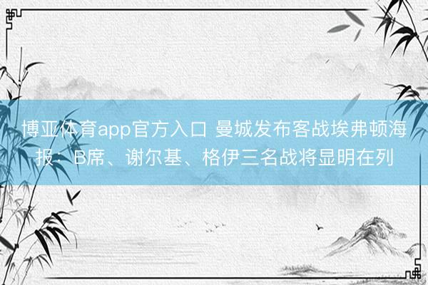 博亚体育app官方入口 曼城发布客战埃弗顿海报：B席、谢尔基、格伊三名战将显明在列