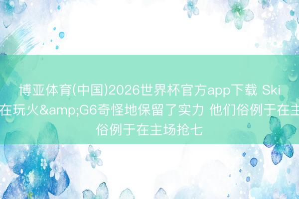博亚体育(中国)2026世界杯官方app下载 Skip: 雷霆在玩火&G6奇怪地保留了实力 他们俗例于在主场抢七