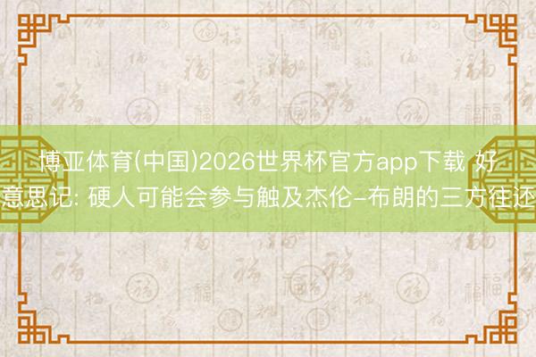 博亚体育(中国)2026世界杯官方app下载 好意思记: 硬人可能会参与触及杰伦-布朗的三方往还