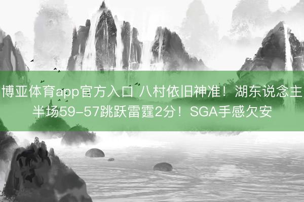 博亚体育app官方入口 八村依旧神准！湖东说念主半场59-57跳跃雷霆2分！SGA手感欠安