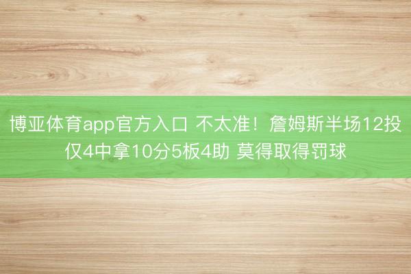 博亚体育app官方入口 不太准！詹姆斯半场12投仅4中拿10分5板4助 莫得取得罚球