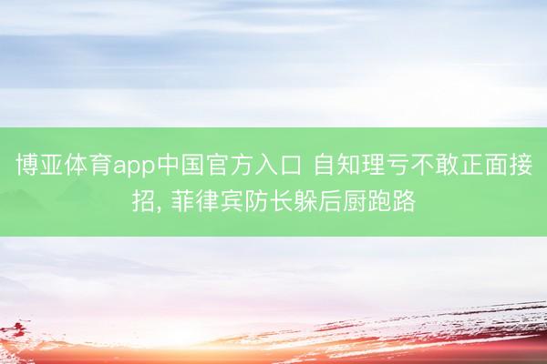 博亚体育app中国官方入口 自知理亏不敢正面接招， 菲律宾防长躲后厨跑路