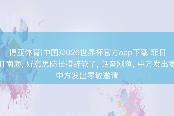 博亚体育(中国)2026世界杯官方app下载 菲日将强紧盯南海， 好意思防长措辞软了， 话音刚落， 中方发出零散邀请