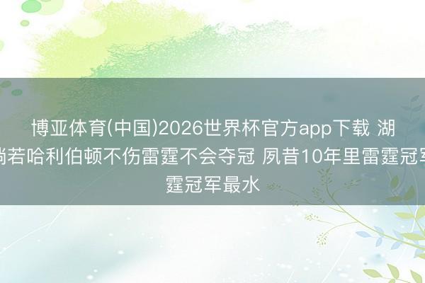 博亚体育(中国)2026世界杯官方app下载 湖媒：淌若哈利伯顿不伤雷霆不会夺冠 夙昔10年里雷霆冠军最水