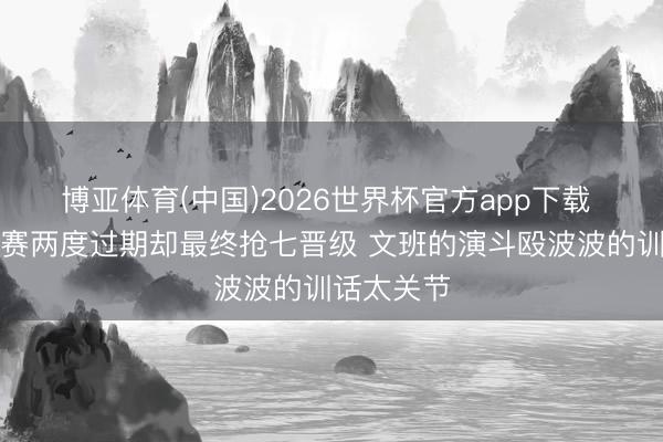 博亚体育(中国)2026世界杯官方app下载 马刺系列赛两度过期却最终抢七晋级 文班的演斗殴波波的训话太关节