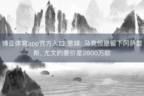 博亚体育app官方入口 意媒: 马竞但愿留下冈萨雷斯， 尤文的要价是2800万欧