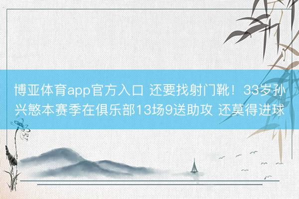 博亚体育app官方入口 还要找射门靴！33岁孙兴慜本赛季在俱乐部13场9送助攻 还莫得进球