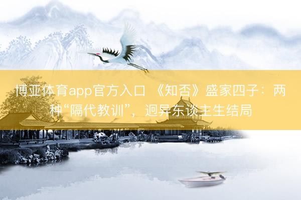 博亚体育app官方入口 《知否》盛家四子：两种“隔代教训”，迥异东谈主生结局