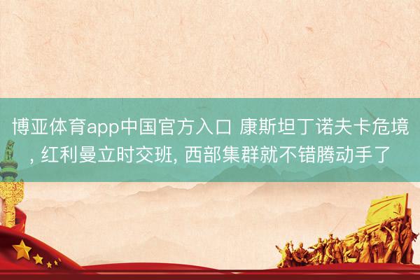 博亚体育app中国官方入口 康斯坦丁诺夫卡危境, 红利曼立时交班, 西部集群就不错腾动手了