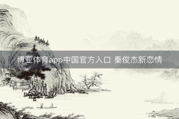 博亚体育app中国官方入口 秦俊杰新恋情